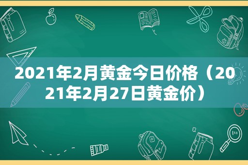 2021年2月黄金今日价格（2021年2月27日黄金价）