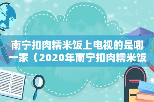 南宁扣肉糯米饭上电视的是哪一家（2020年南宁扣肉糯米饭多少钱一份）