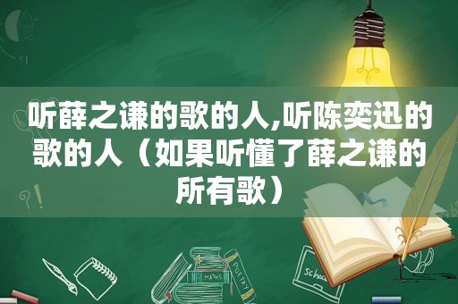 听薛之谦的歌的人,听陈奕迅的歌的人（如果听懂了薛之谦的所有歌）