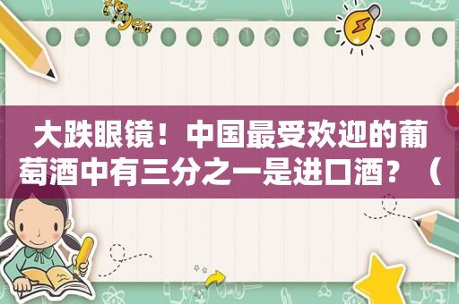 大跌眼镜！中国最受欢迎的葡萄酒中有三分之一是进口酒？（内附10大进口酒商排名）