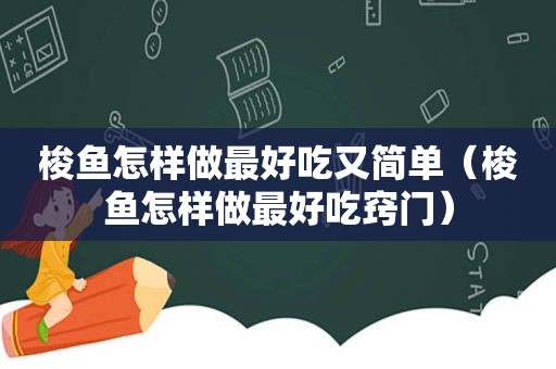 梭鱼怎样做最好吃又简单（梭鱼怎样做最好吃窍门）