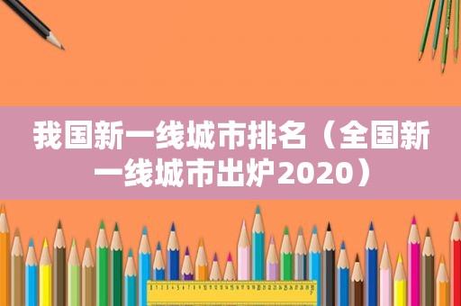 我国新一线城市排名（全国新一线城市出炉2020）