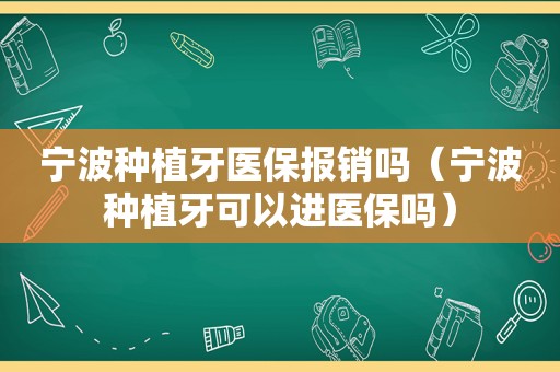 宁波种植牙医保报销吗（宁波种植牙可以进医保吗）