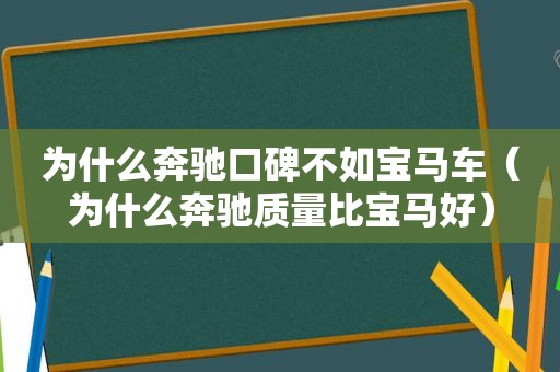 为什么奔驰口碑不如宝马车（为什么奔驰质量比宝马好）