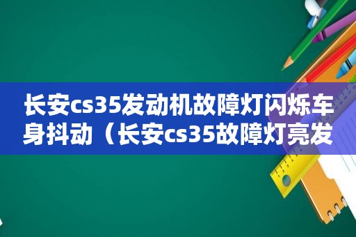 长安cs35发动机故障灯闪烁车身抖动（长安cs35故障灯亮发动机抖动）