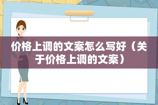 价格上调的文案怎么写好（关于价格上调的文案）