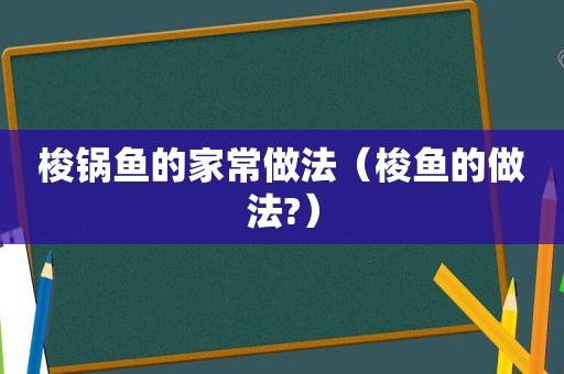 梭锅鱼的家常做法（梭鱼的做法?）