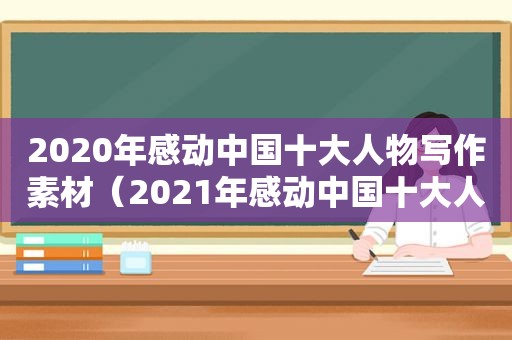 2020年感动中国十大人物写作素材（2021年感动中国十大人物作文素材）