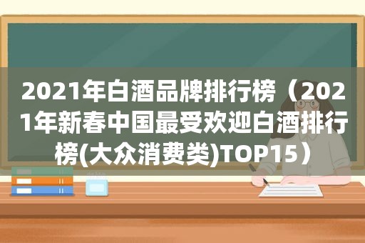 2021年白酒品牌排行榜（2021年新春中国最受欢迎白酒排行榜(大众消费类)TOP15）