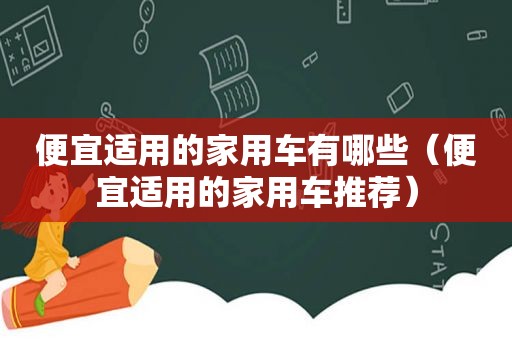 便宜适用的家用车有哪些（便宜适用的家用车推荐）