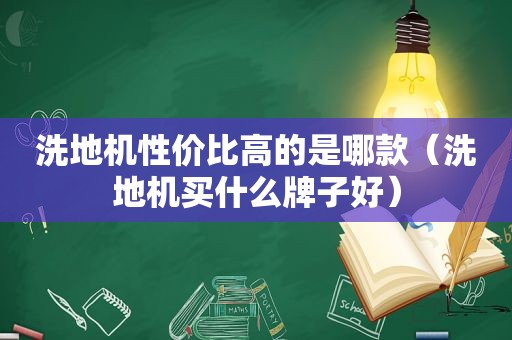 洗地机性价比高的是哪款（洗地机买什么牌子好）