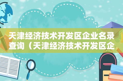 天津经济技术开发区企业名录查询（天津经济技术开发区企业名录公示）