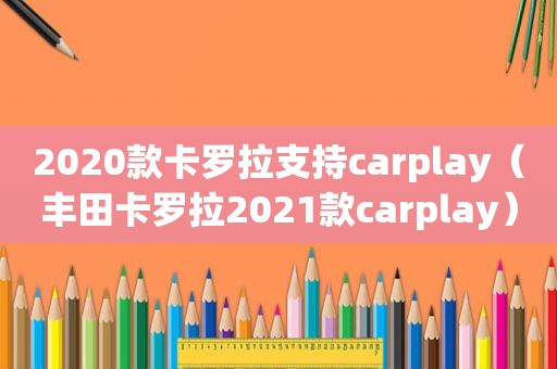 2020款卡罗拉支持carplay（丰田卡罗拉2021款carplay）