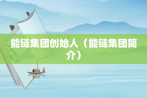 能链集团创始人（能链集团简介）