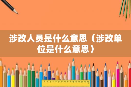 涉改人员是什么意思（涉改单位是什么意思）