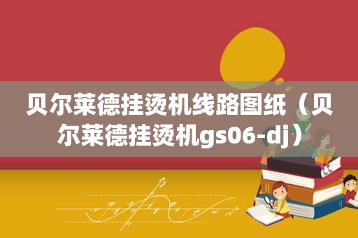 贝尔莱德挂烫机线路图纸（贝尔莱德挂烫机gs06-dj）