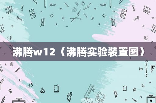 沸腾w12（沸腾实验装置图）