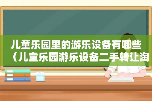 儿童乐园里的游乐设备有哪些（儿童乐园游乐设备二手转让淘气堡免费安装）