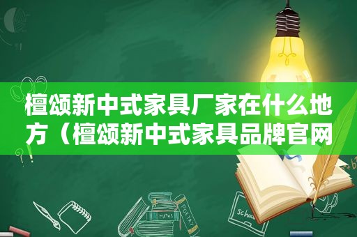 檀颂新中式家具厂家在什么地方（檀颂新中式家具品牌官网）