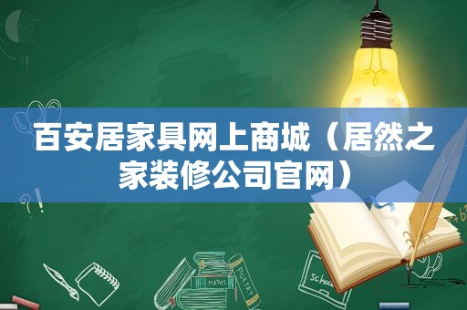 百安居家具网上商城（居然之家装修公司官网）