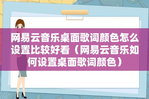 网易云音乐桌面歌词颜色怎么设置比较好看（网易云音乐如何设置桌面歌词颜色）