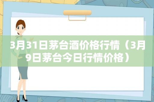 3月31日茅台酒价格行情（3月9日茅台今日行情价格）