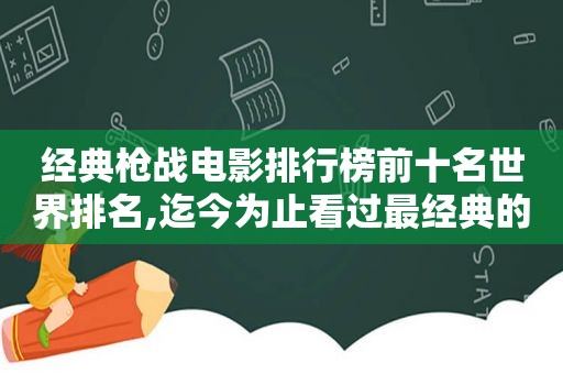 经典枪战电影排行榜前十名世界排名,迄今为止看过最经典的枪战片