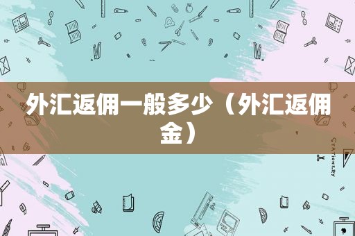 外汇返佣一般多少（外汇返佣金）