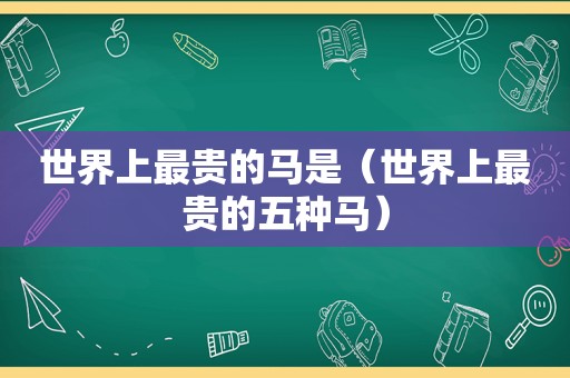 世界上最贵的马是（世界上最贵的五种马）