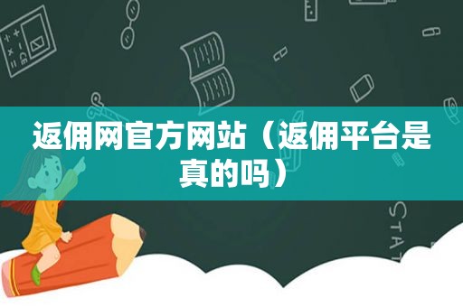 返佣网官方网站（返佣平台是真的吗）