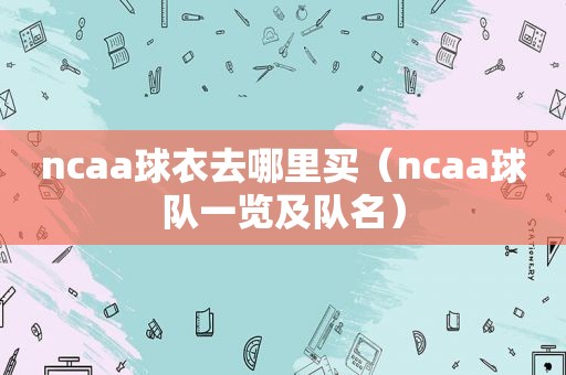 ncaa球衣去哪里买（ncaa球队一览及队名）