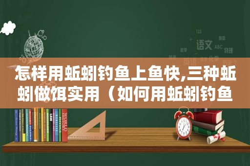 怎样用蚯蚓钓鱼上鱼快,三种蚯蚓做饵实用（如何用蚯蚓钓鱼）