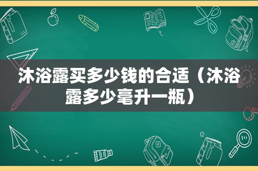 沐浴露买多少钱的合适（沐浴露多少毫升一瓶）