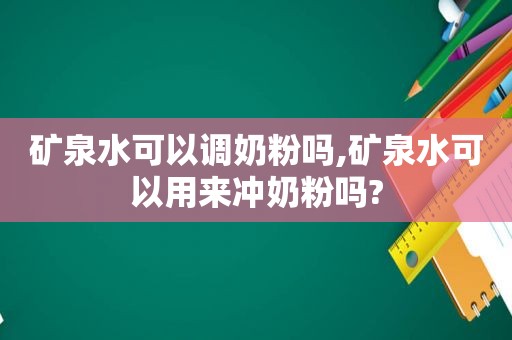 矿泉水可以调奶粉吗,矿泉水可以用来冲奶粉吗?