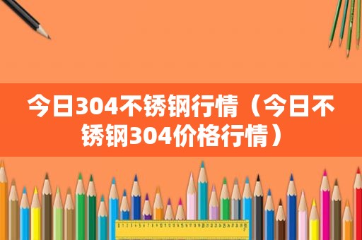 今日304不锈钢行情（今日不锈钢304价格行情）