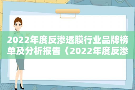 2022年度反渗透膜行业品牌榜单及分析报告（2022年度反渗透膜行业品牌榜单及分析图片）