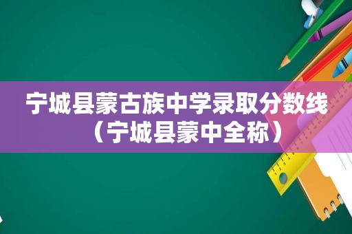 宁城县蒙古族中学录取分数线（宁城县蒙中全称）