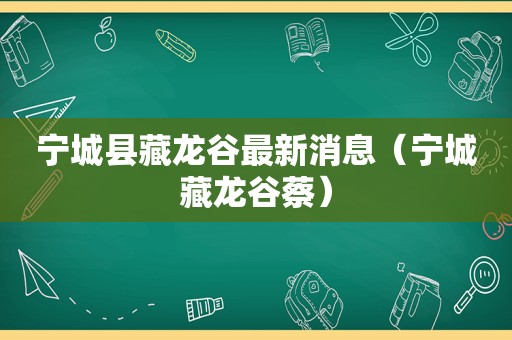 宁城县藏龙谷最新消息（宁城藏龙谷蔡）