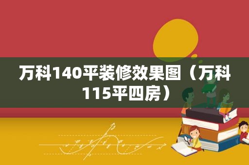 万科140平装修效果图（万科115平四房）