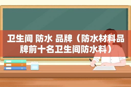 卫生间 防水 品牌（防水材料品牌前十名卫生间防水料）