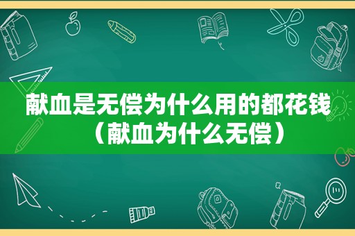 献血是无偿为什么用的都花钱（献血为什么无偿）