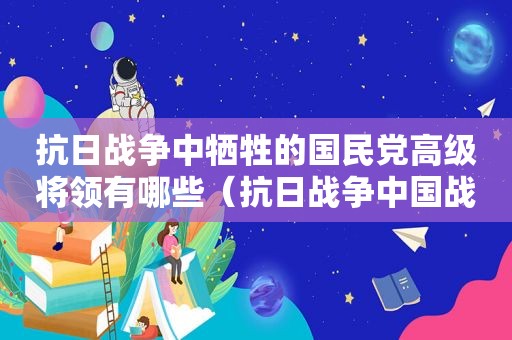 抗日战争中牺牲的 *** 高级将领有哪些（抗日战争中国战场是哪几方的较量）