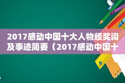 2017感动中国十大人物颁奖词及事迹简要（2017感动中国十大人物颁奖词和事迹和分析）