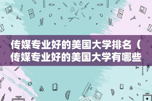 传媒专业好的美国大学排名（传媒专业好的美国大学有哪些）