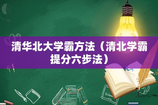 清华北大学霸方法（清北学霸提分六步法）