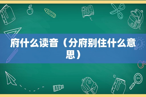 府什么读音（分府别住什么意思）