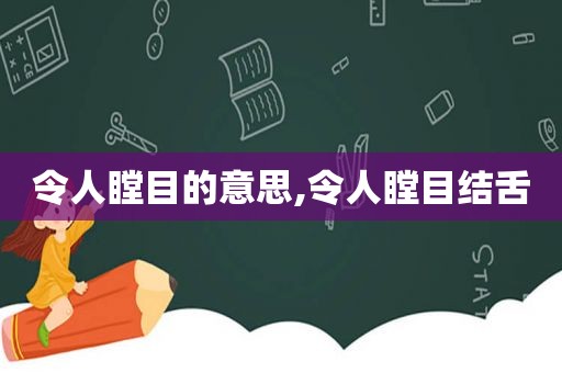 令人瞠目的意思,令人瞠目结舌