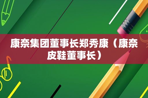 康奈集团董事长郑秀康（康奈皮鞋董事长）