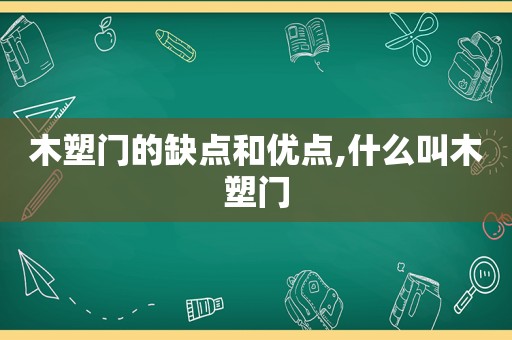 木塑门的缺点和优点,什么叫木塑门