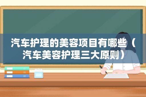 汽车护理的美容项目有哪些（汽车美容护理三大原则）